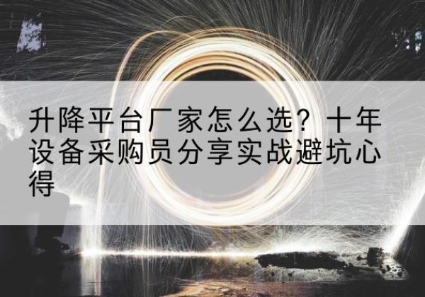 南和升降平台厂家-怎么选？十年设备采购员分享实战避坑心得