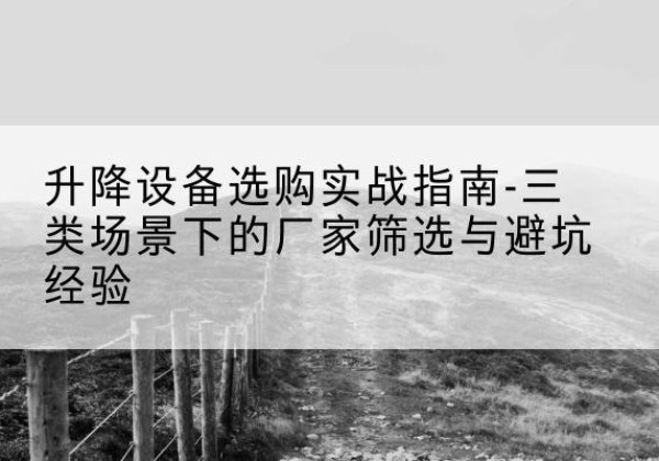 南和移动式升降机厂家推荐-升降设备选购实战指南-三类场景下的厂家筛选与避坑经验