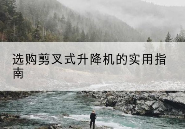 南和剪叉式升降机怎么选-选购剪叉式升降机的实用指南